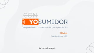 CON
Septiembre de 2022
YOSUMIDOR
México
Comprendiendo al consumidor post-pandémico
 