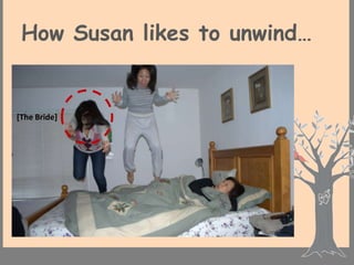 How Susan likes to unwind…


[The Bride]
 