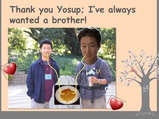 Thank you Yosup; I’ve always
wanted a brother!
 