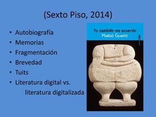 (Sexto Piso, 2014)
• Autobiografía
• Memorias
• Fragmentación
• Brevedad
• Tuits
• Literatura digital vs.
literatura digit...