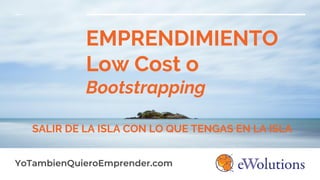 EMPRENDIMIENTO
Low Cost o
Bootstrapping
SALIR DE LA ISLA CON LO QUE TENGAS EN LA ISLA
YoTambienQuieroEmprender.com
 