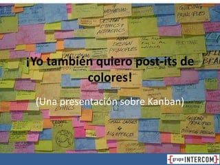 ¡Yo también quiero post-its de
colores!
(Una presentación sobre Kanban)
 