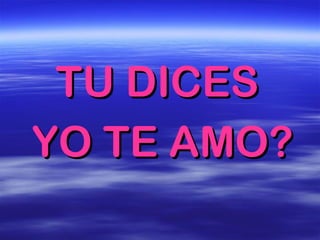 TU DICES  YO TE AMO? 