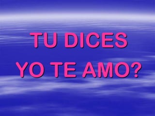 TU DICES
YO TE AMO?
 