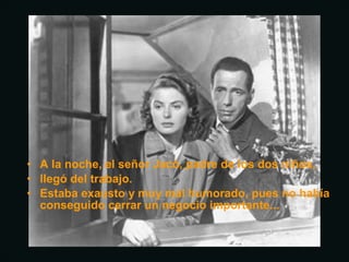 • A la noche, el señor Jacó, padre de los dos niños,
• llegó del trabajo.
• Estaba exausto y muy mal humorado, pues no había
conseguido cerrar un negocio importante...
 