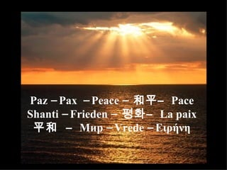 Paz – Pax  – Peace –  和平 –  Pace Shanti – Frieden –  평화 –  La paix 平和   –  Мир  – Vrede –  Ειρήνη 