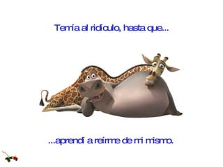 ...aprendí a reírme de mi mismo. Temía al ridículo, hasta que... 