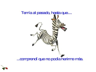 ...comprendí que no podía herirme más. Temía al pasado, hasta que.... 