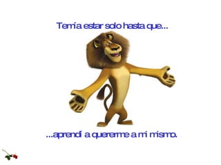 ...aprendí a quererme a mi mismo.   Temía estar solo hasta que... 