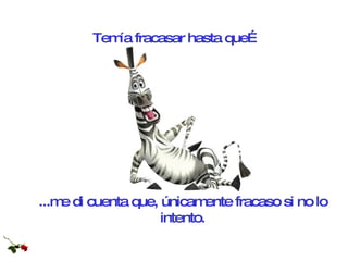 Temía fracasar hasta que… ...me di cuenta que, únicamente fracaso si no lo intento. 