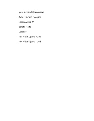 www.sumadeletras.com/ve
Avda. Rómulo Gallegos
Edificio Zulia, 1º
Boleita Norte
Caracas
Tel. (58 212) 235 30 33
Fax (58 212) 239 10 51
 