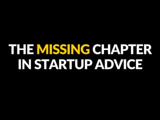 THE MISSING CHAPTER
IN STARTUP ADVICE
 