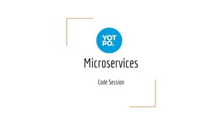 Microservices
Code Session
 