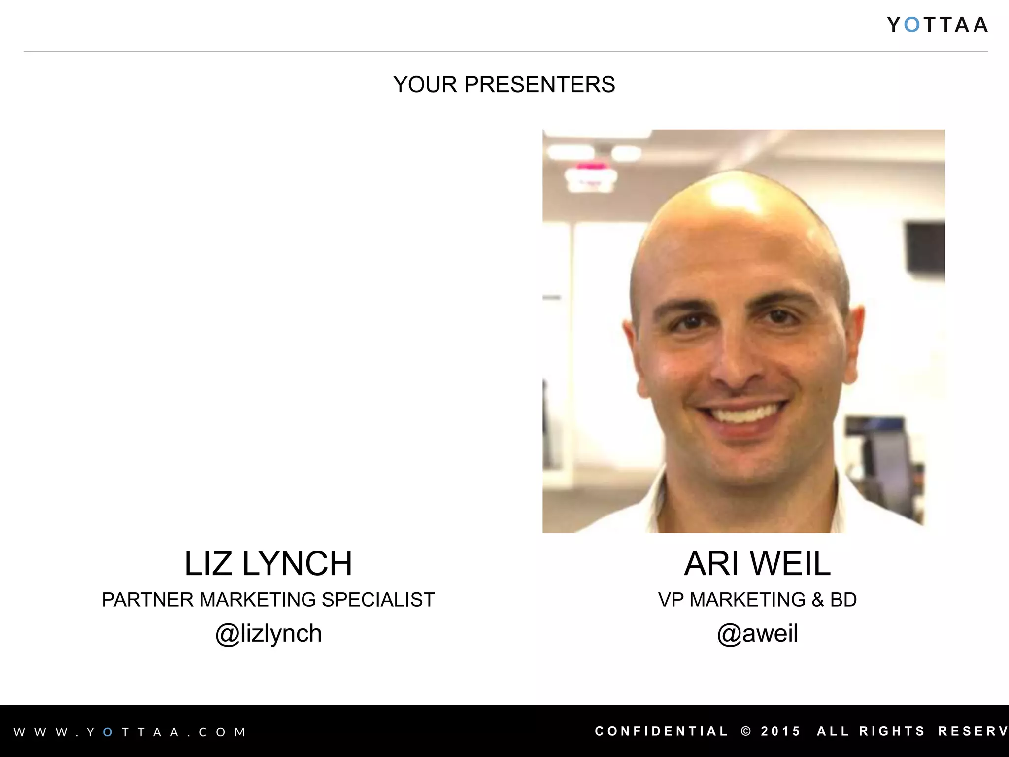 C O N F I D E N T I A L © 2 0 1 5 A L L R I G H T S R E S E R V
LIZ LYNCH
PARTNER MARKETING SPECIALIST
@lizlynch
YOUR PRESENTERS
ARI WEIL
VP MARKETING & BD
@aweil
 
