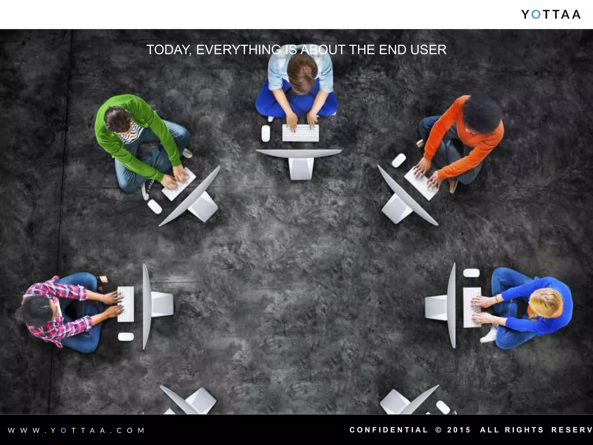 C O N F I D E N T I A L © 2 0 1 5 A L L R I G H T S R E S E R V
TODAY, EVERYTHING IS ABOUT THE END USER
 