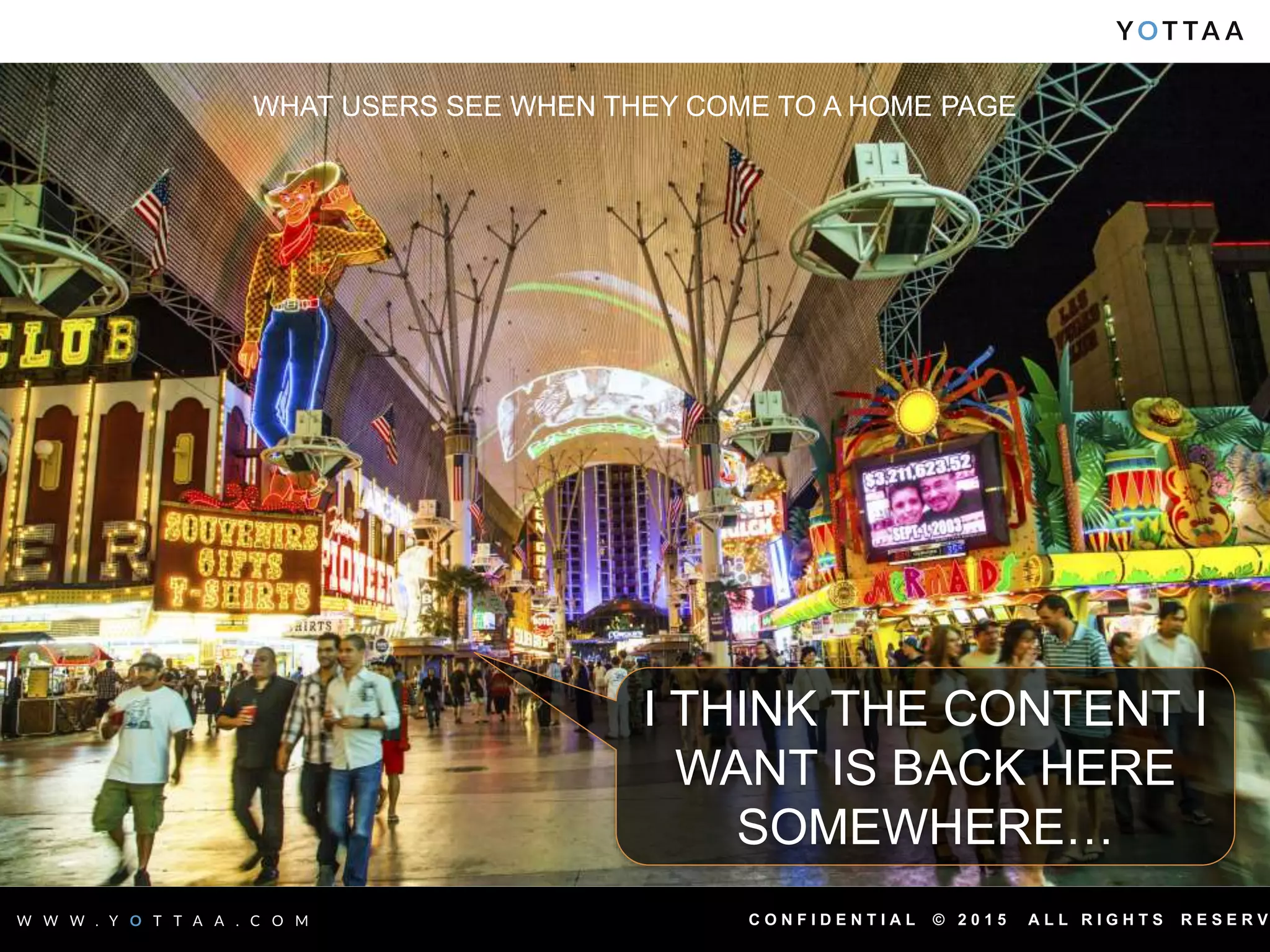 C O N F I D E N T I A L © 2 0 1 5 A L L R I G H T S R E S E R V
WHAT USERS SEE WHEN THEY COME TO A HOME PAGE
I THINK THE CONTENT I
WANT IS BACK HERE
SOMEWHERE…
 