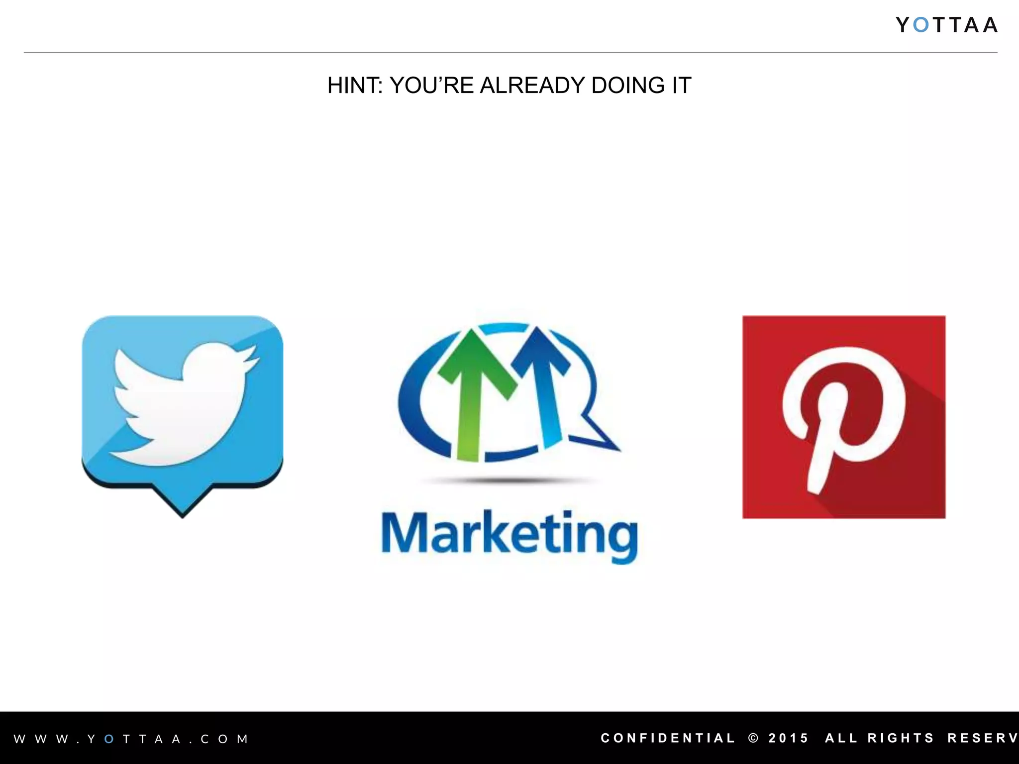 C O N F I D E N T I A L © 2 0 1 5 A L L R I G H T S R E S E R V
HINT: YOU’RE ALREADY DOING IT
 