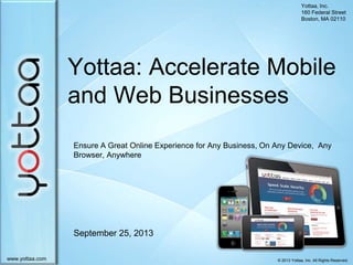 © 2013 Yottaa, Inc. All Rights Reserved.www.yottaa.com
Yottaa, Inc.
160 Federal Street
Boston, MA 02110
September 25, 2013
Yottaa: Accelerate Mobile
and Web Businesses
Ensure A Great Online Experience for Any Business, On Any Device, Any
Browser, Anywhere
 