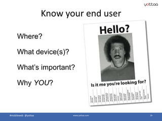 #mobileweb @yottaa www.yottaa.com 19
Know your end user
Where?
What device(s)?
What’s important?
Why YOU?
 