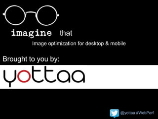 @yottaa #WebPerf
that
Brought to you by:
Image optimization for desktop & mobile
 