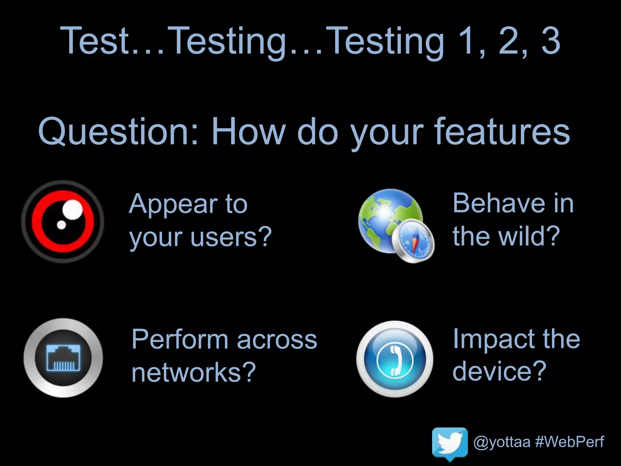 @yottaa #WebPerf
Test…Testing…Testing 1, 2, 3
Question: How do your features
Appear to
your users?
Behave in
the wild?
Impact the
device?
Perform across
networks?
 