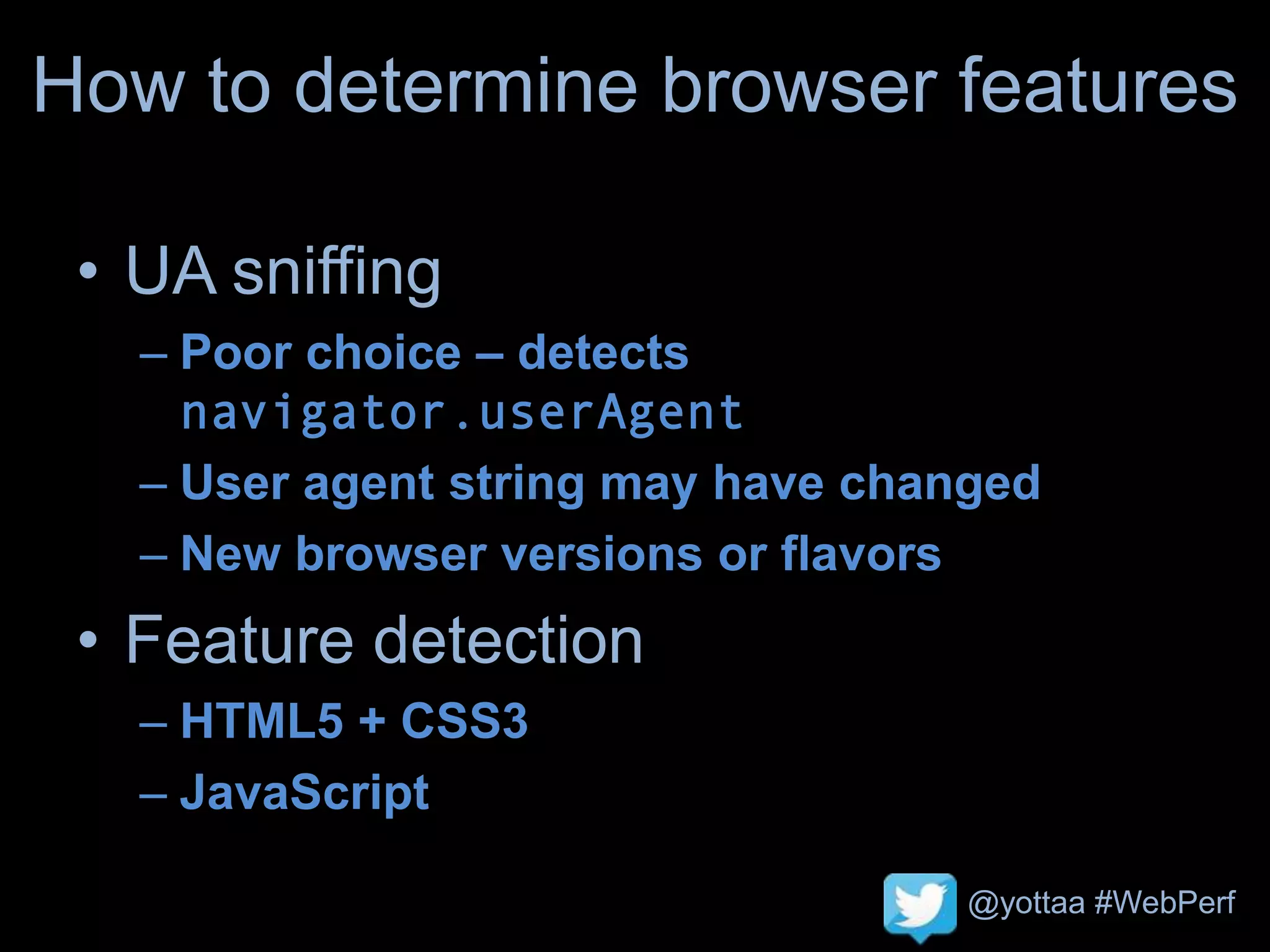 @yottaa #WebPerf
How to determine browser features
• UA sniffing
– Poor choice – detects
navigator.userAgent
– User agent string may have changed
– New browser versions or flavors
• Feature detection
– HTML5 + CSS3
– JavaScript
 