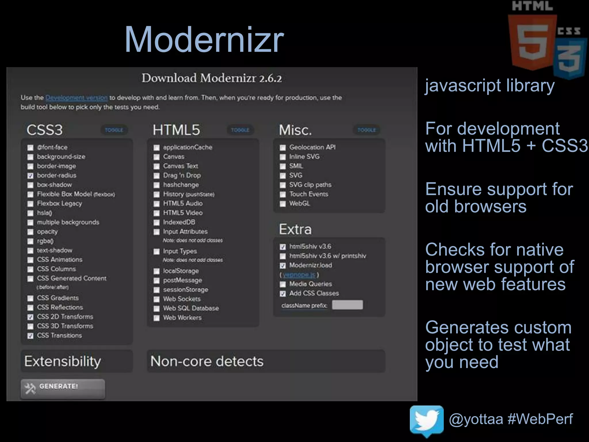 @yottaa #WebPerf
Modernizr
javascript library
For development
with HTML5 + CSS3
Ensure support for
old browsers
Checks for native
browser support of
new web features
Generates custom
object to test what
you need
 