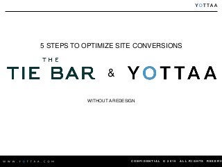 C O N F I D E N T I A L © 2 0 1 5 A L L R I G H T S R E S E R V
5 STEPS TO OPTIMIZE SITE CONVERSIONS
&
WITHOUT A REDESIGN
 