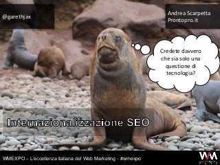 @garethjax
Andrea Scarpetta
Prontopro.it
WMEXPO – L’eccellenza italiana del Web Marketing - #wmexpo
Credete davvero
che sia solo una
questione di
tecnologia?
 