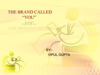 THE BRAND CALLED                                      “YOU”                 BY:-                   VIPUL GUPTA 