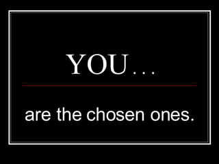 YOU  . . . are the chosen ones. 