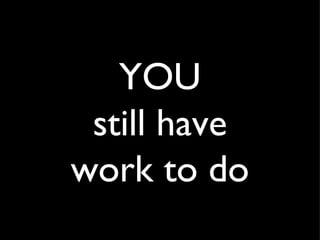 YOU still have work to do 