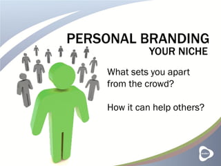 PERSONAL BRANDING
YOUR NICHE
What sets you apart
from the crowd?
How it can help others?
 