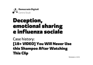 Deception,
emotional sharing
e influenza sociale
Case history:
[18+ VIDEO] You Will Never Use
this Shampoo After Watching
This Clip
Versione n. 1.0.1
 
