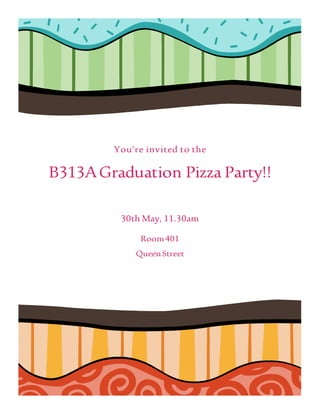 You’re invited to the
B313AGraduation Pizza Party!!
30th May, 11.30am
Room401
QueenStreet
 