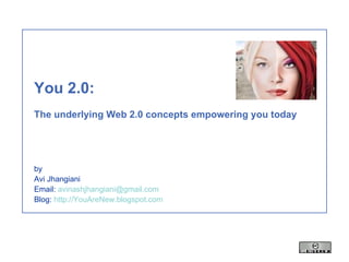 You 2.0:   The underlying Web 2.0 concepts empowering you today by Avi Jhangiani Email:  [email_address] Blog:  http://YouAreNew.blogspot.com 