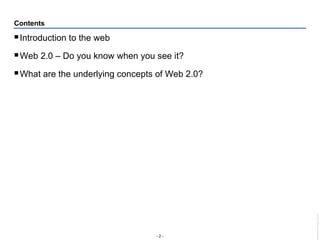 Contents Introduction to the web Web 2.0 – Do you know when you see it? What are the underlying concepts of Web 2.0? 