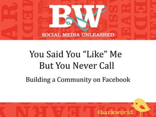 You Said You “Like” Me
But You Never Call
Building a Community on Facebook
 