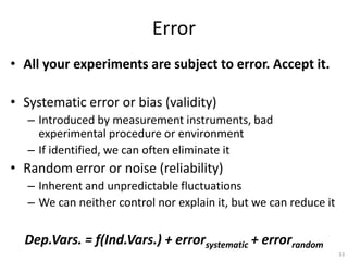 Error
• All your experiments are subject to error. Accept it.
• Systematic error or bias (validity)
– Introduced by measur...