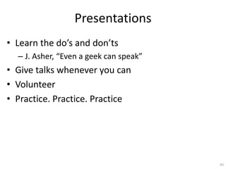 Presentations
• Learn the do’s and don’ts
– J. Asher, “Even a geek can speak”
• Give talks whenever you can
• Volunteer
• ...