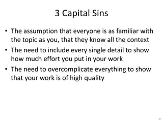 3 Capital Sins
• The assumption that everyone is as familiar with
the topic as you, that they know all the context
• The n...