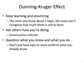 Dunning-Kruger Effect
• Keep learning and practicing
– The more you know about a topic, the more you’ll
recognize how much...