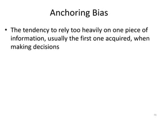 Anchoring Bias
• The tendency to rely too heavily on one piece of
information, usually the first one acquired, when
making...