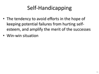 Self-Handicapping
• The tendency to avoid efforts in the hope of
keeping potential failures from hurting self-
esteem, and...