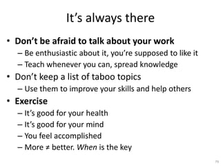 It’s always there
• Don’t be afraid to talk about your work
– Be enthusiastic about it, you’re supposed to like it
– Teach...