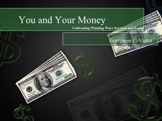 You and Your Money
           Cultivating Winning Ways Services and Equip


                                 Evergreen C. Victor
 