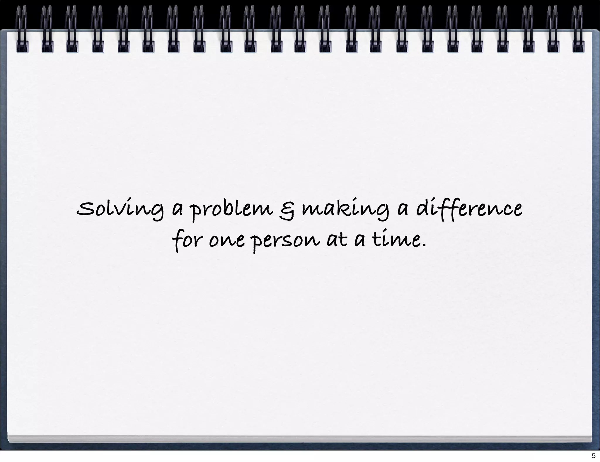 Solving a problem & making a difference
for one person at a time.

5

 