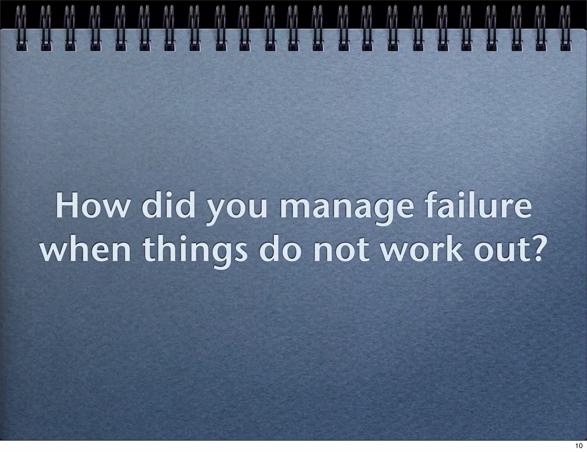 How did you manage failure
when things do not work out?

10

 