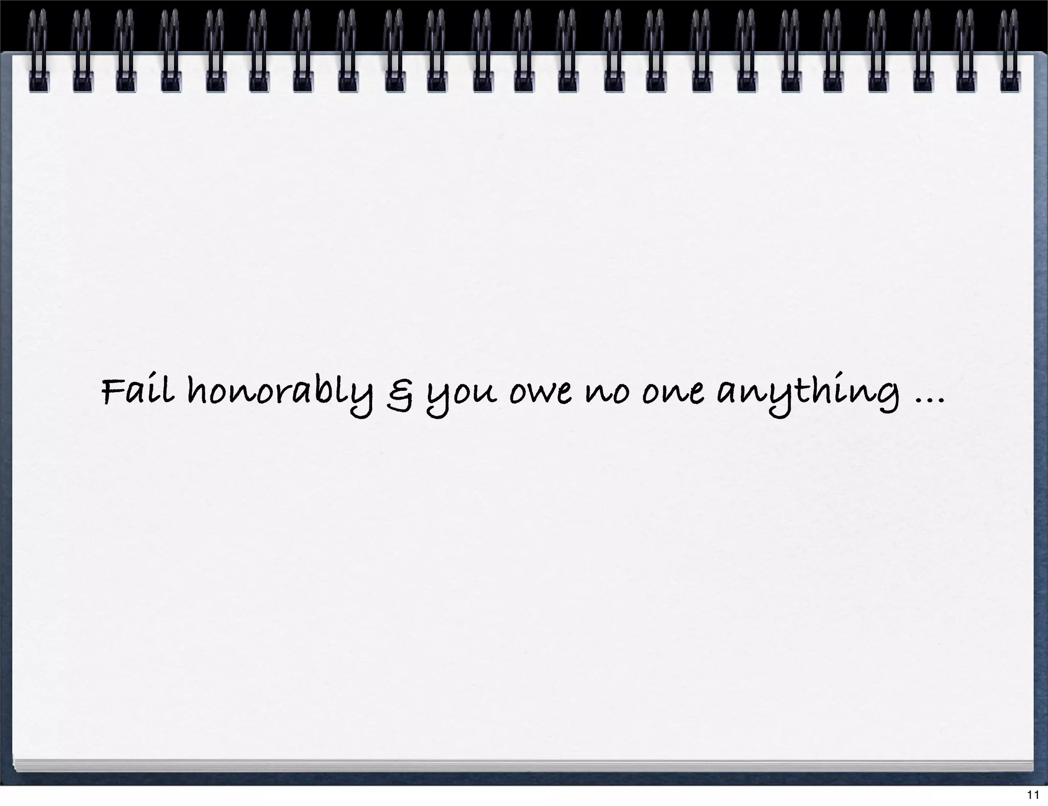 Fail honorably & you owe no one anything ...

11

 