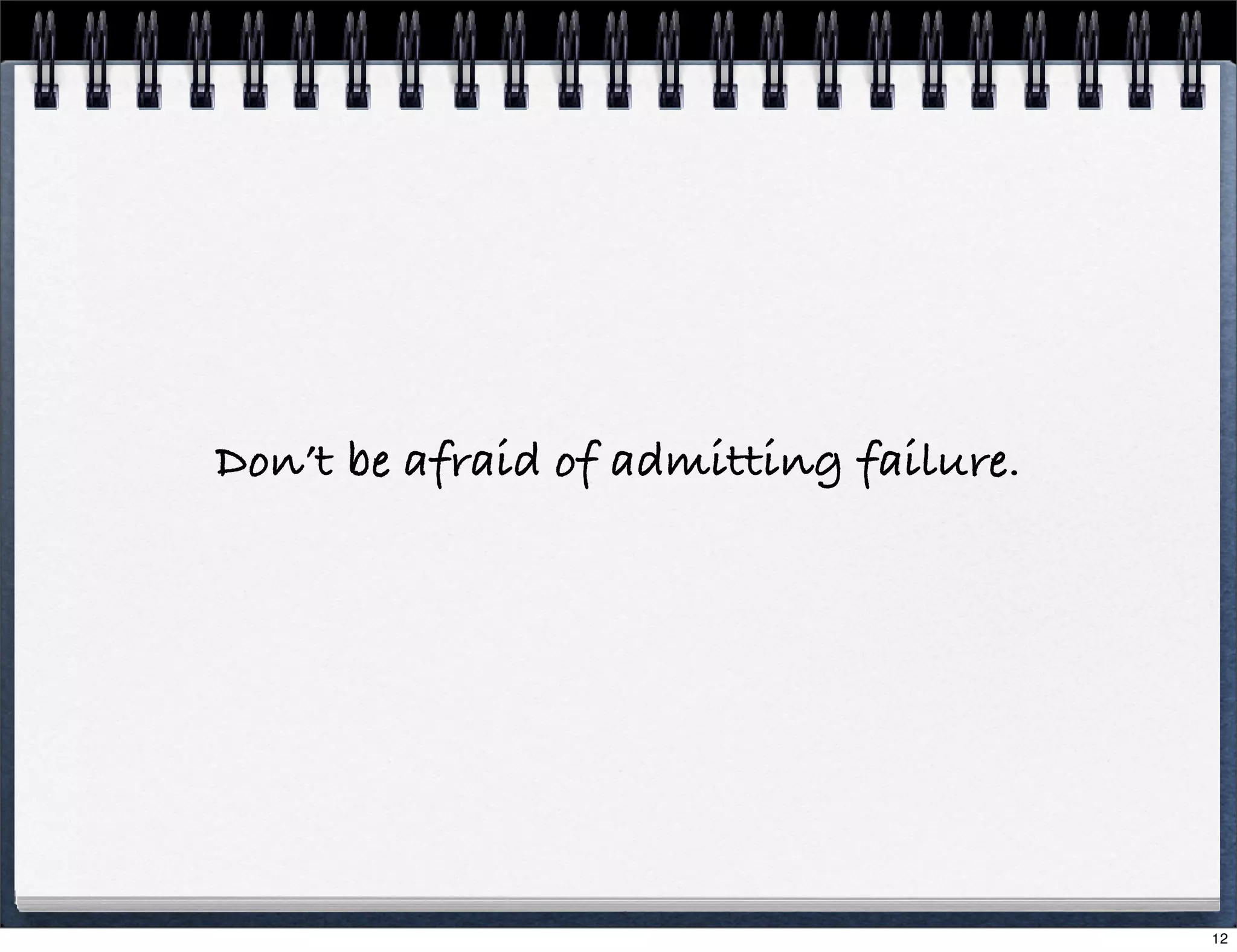Don’t be afraid of admitting failure.

12

 